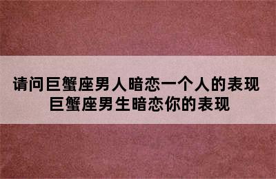 请问巨蟹座男人暗恋一个人的表现 巨蟹座男生暗恋你的表现